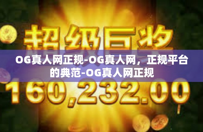 OG真人网正规-OG真人网，正规平台的典范-OG真人网正规