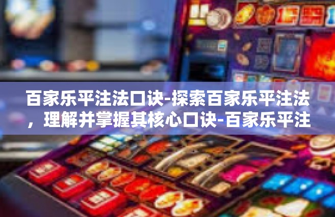 百家乐平注法口诀-探索百家乐平注法，理解并掌握其核心口诀-百家乐平注法口诀