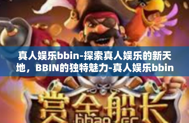 真人娱乐bbin-探索真人娱乐的新天地，BBIN的独特魅力-真人娱乐bbin