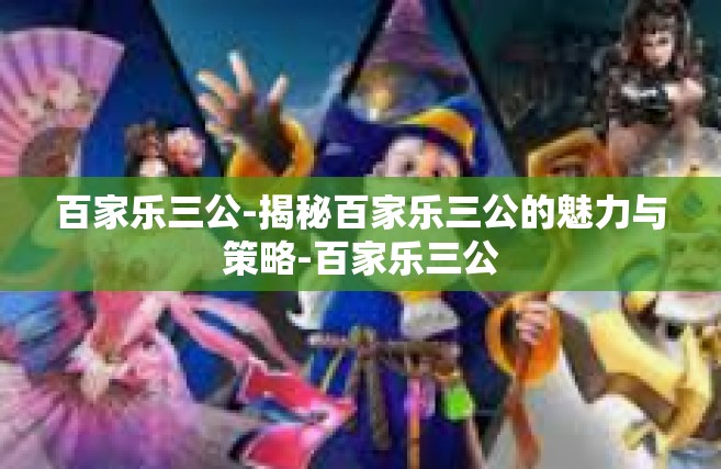 百家乐三公-揭秘百家乐三公的魅力与策略-百家乐三公