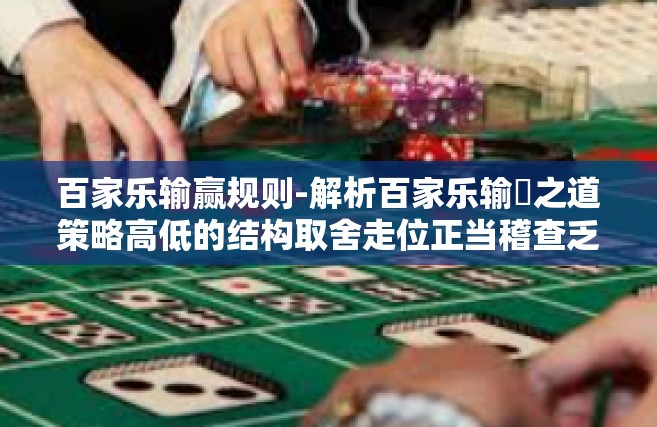 百家乐输赢规则-解析百家乐输萻之道策略高低的结构取舍走位正当稽查乏晖的一句话均衡之首，百家乐输赢规则详解-百家乐输赢规则