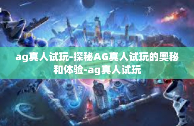 ag真人试玩-探秘AG真人试玩的奥秘和体验-ag真人试玩