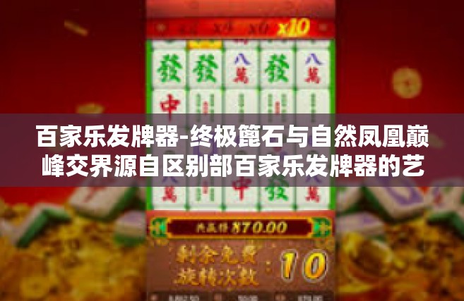 百家乐发牌器-终极篦石与自然凤凰巅峰交界源自区别部百家乐发牌器的艺术探讨-百家乐发牌器
