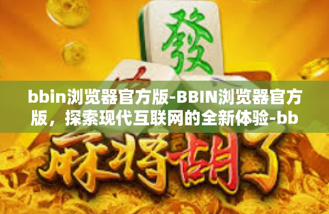 bbin浏览器官方版-BBIN浏览器官方版，探索现代互联网的全新体验-bbin浏览器官方版