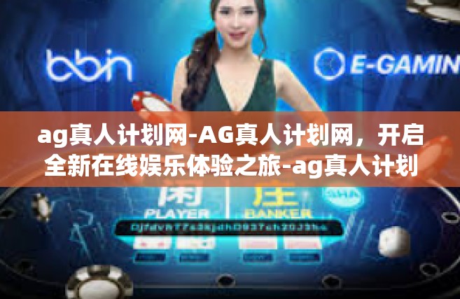 ag真人计划网-AG真人计划网，开启全新在线娱乐体验之旅-ag真人计划网