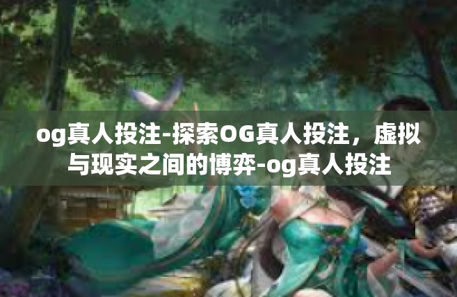 og真人投注-探索OG真人投注，虚拟与现实之间的博弈-og真人投注