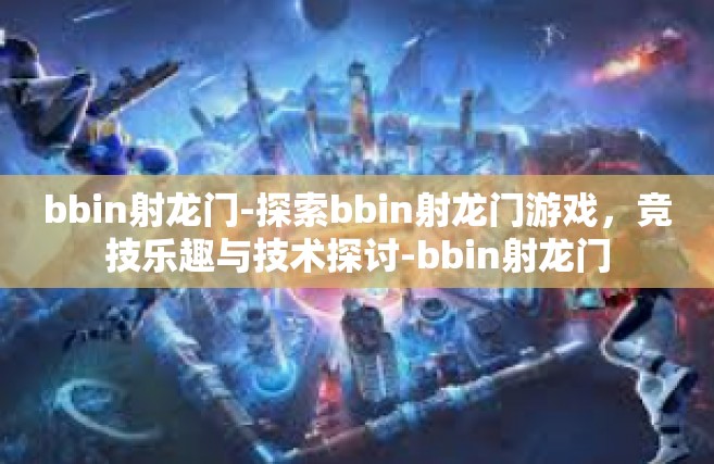 bbin射龙门-探索bbin射龙门游戏，竞技乐趣与技术探讨-bbin射龙门