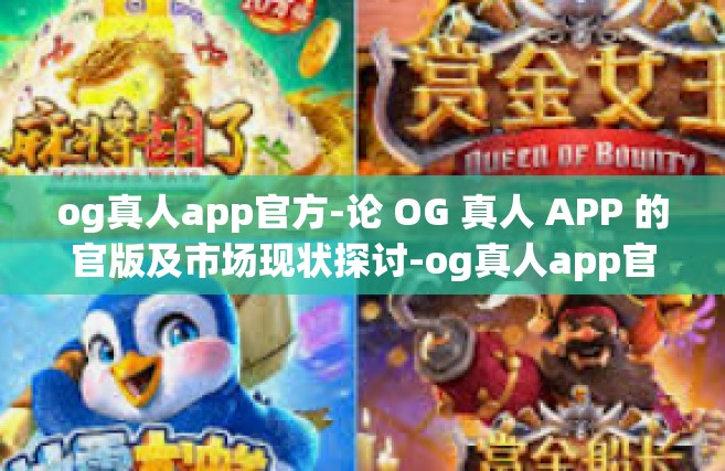 og真人app官方-论 OG 真人 APP 的官版及市场现状探讨-og真人app官方