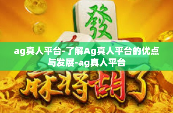ag真人平台-了解Ag真人平台的优点与发展-ag真人平台