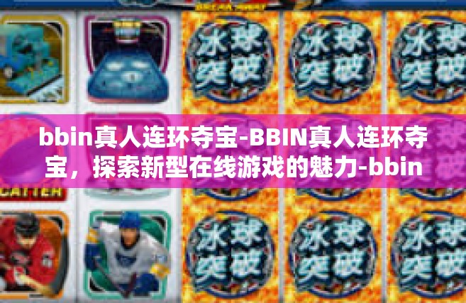 bbin真人连环夺宝-BBIN真人连环夺宝，探索新型在线游戏的魅力-bbin真人连环夺宝