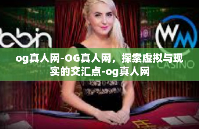 og真人网-OG真人网，探索虚拟与现实的交汇点-og真人网