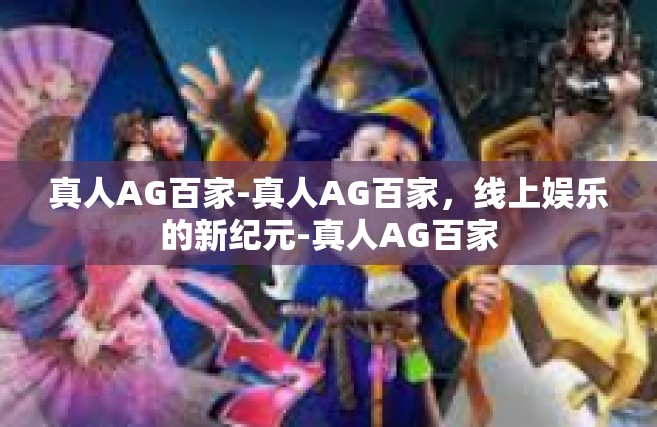 真人AG百家-真人AG百家，线上娱乐的新纪元-真人AG百家