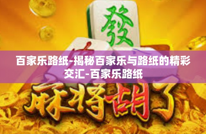 百家乐路纸-揭秘百家乐与路纸的精彩交汇-百家乐路纸