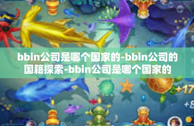 bbin公司是哪个国家的-bbin公司的国籍探索-bbin公司是哪个国家的
