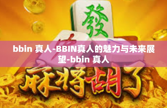 bbin 真人-BBIN真人的魅力与未来展望-bbin 真人