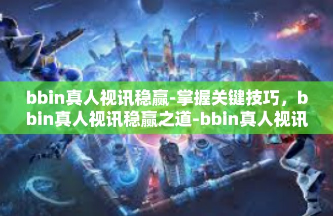 bbin真人视讯稳赢-掌握关键技巧，bbin真人视讯稳赢之道-bbin真人视讯稳赢