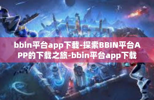 bbin平台app下载-探索BBIN平台APP的下载之旅-bbin平台app下载