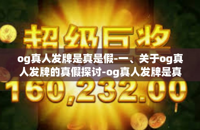 og真人发牌是真是假-一、关于og真人发牌的真假探讨-og真人发牌是真是假