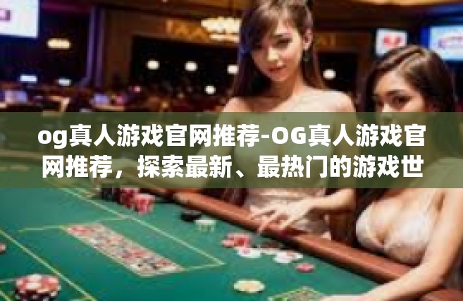 og真人游戏官网推荐-OG真人游戏官网推荐，探索最新、最热门的游戏世界-og真人游戏官网推荐