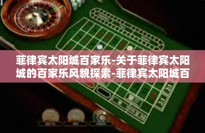 菲律宾太阳城百家乐-关于菲律宾太阳城的百家乐风貌探索-菲律宾太阳城百家乐