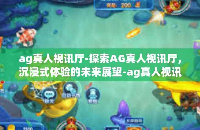 ag真人视讯厅-探索AG真人视讯厅，沉浸式体验的未来展望-ag真人视讯厅