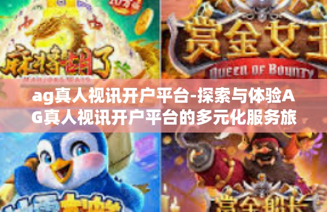 ag真人视讯开户平台-探索与体验AG真人视讯开户平台的多元化服务旅程-ag真人视讯开户平台