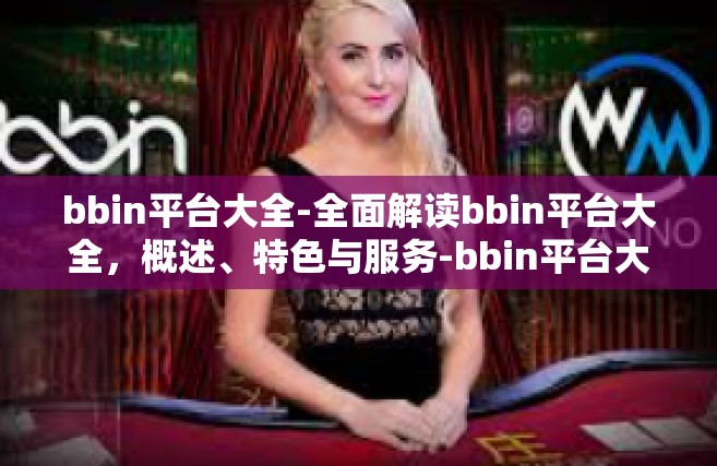 bbin平台大全-全面解读bbin平台大全，概述、特色与服务-bbin平台大全