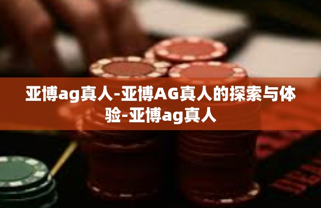 亚博ag真人-亚博AG真人的探索与体验-亚博ag真人