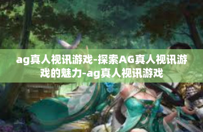 ag真人视讯游戏-探索AG真人视讯游戏的魅力-ag真人视讯游戏
