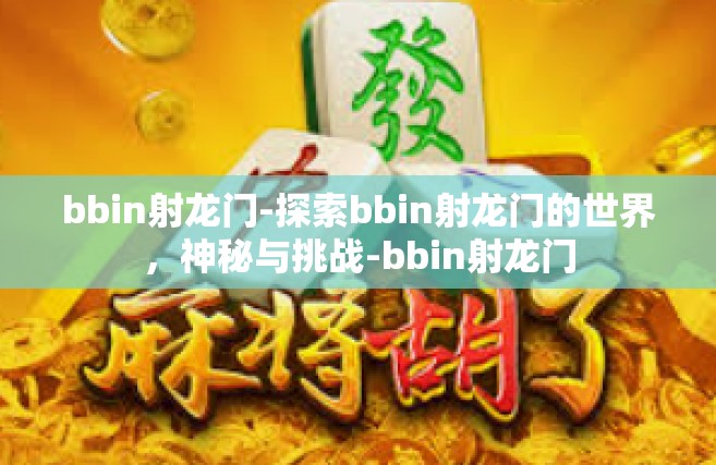 bbin射龙门-探索bbin射龙门的世界，神秘与挑战-bbin射龙门