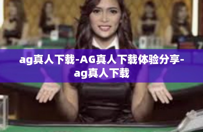 ag真人下载-AG真人下载体验分享-ag真人下载
