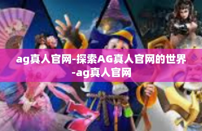 ag真人官网-探索AG真人官网的世界-ag真人官网