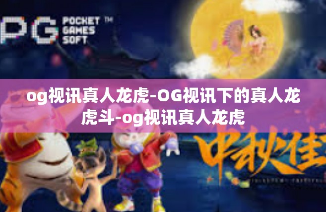 og视讯真人龙虎-OG视讯下的真人龙虎斗-og视讯真人龙虎