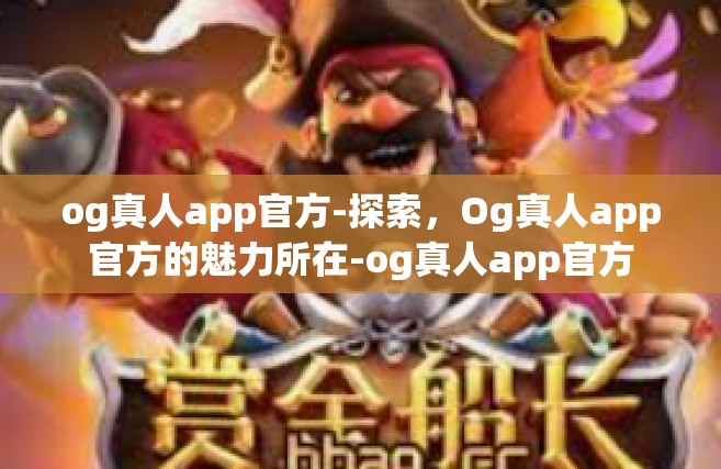 og真人app官方-探索，Og真人app官方的魅力所在-og真人app官方