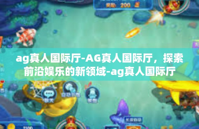 ag真人国际厅-AG真人国际厅，探索前沿娱乐的新领域-ag真人国际厅