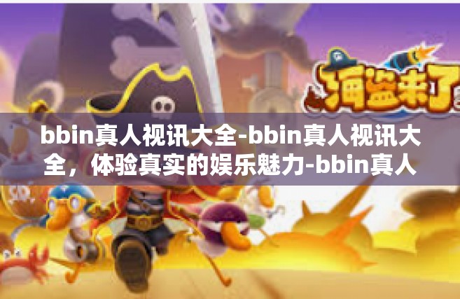 bbin真人视讯大全-bbin真人视讯大全，体验真实的娱乐魅力-bbin真人视讯大全