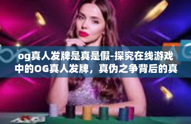 og真人发牌是真是假-探究在线游戏中的OG真人发牌，真伪之争背后的真相揭秘-og真人发牌是真是假