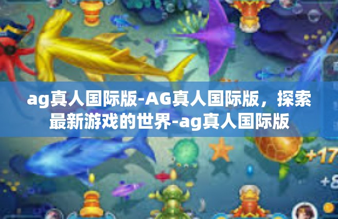 ag真人国际版-AG真人国际版，探索最新游戏的世界-ag真人国际版
