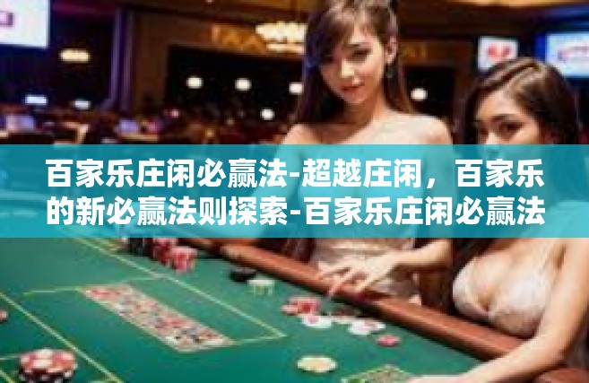 百家乐庄闲必赢法-超越庄闲，百家乐的新必赢法则探索-百家乐庄闲必赢法