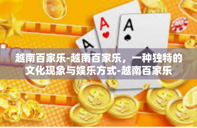 越南百家乐-越南百家乐，一种独特的文化现象与娱乐方式-越南百家乐