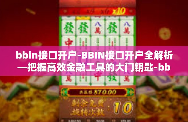 bbin接口开户-BBIN接口开户全解析—把握高效金融工具的大门钥匙-bbin接口开户
