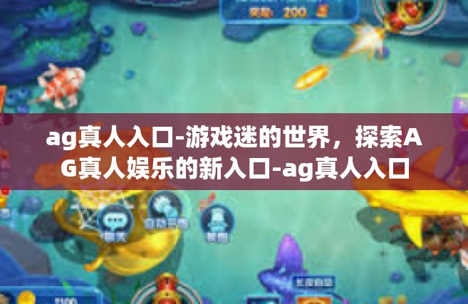 ag真人入口-游戏迷的世界，探索AG真人娱乐的新入口-ag真人入口