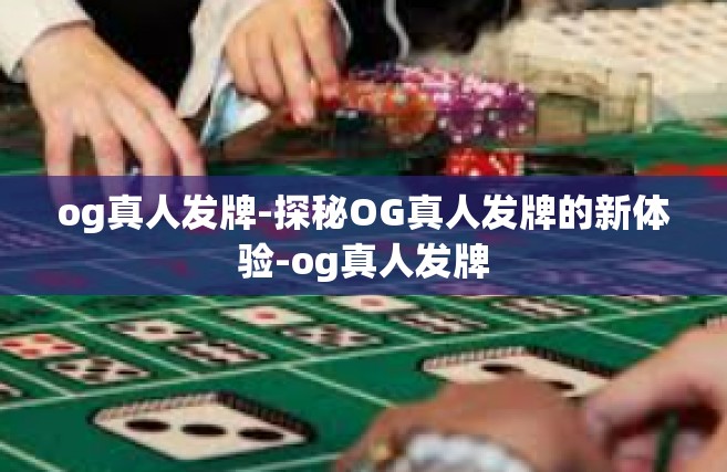 og真人发牌-探秘OG真人发牌的新体验-og真人发牌