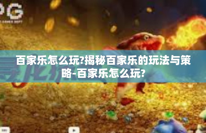 百家乐怎么玩?揭秘百家乐的玩法与策略-百家乐怎么玩?