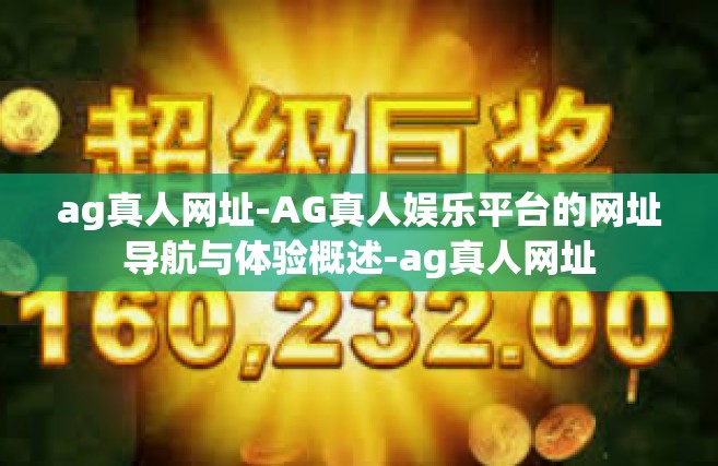 ag真人网址-AG真人娱乐平台的网址导航与体验概述-ag真人网址