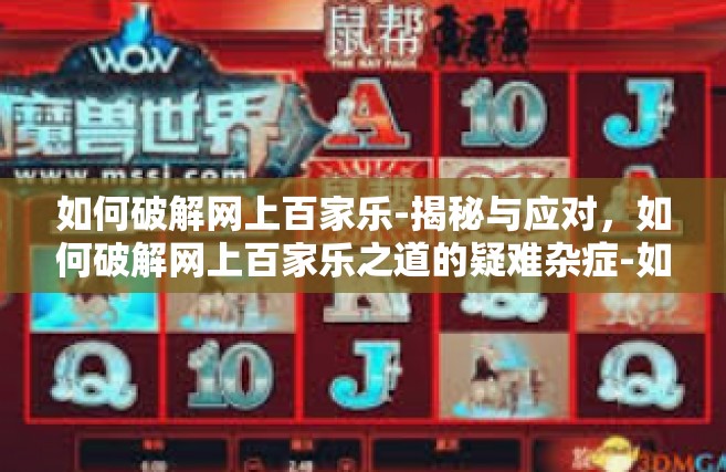 如何破解网上百家乐-揭秘与应对，如何破解网上百家乐之道的疑难杂症-如何破解网上百家乐