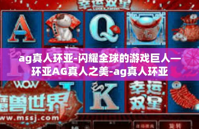 ag真人环亚-闪耀全球的游戏巨人—环亚AG真人之美-ag真人环亚