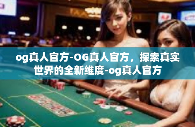 og真人官方-OG真人官方，探索真实世界的全新维度-og真人官方