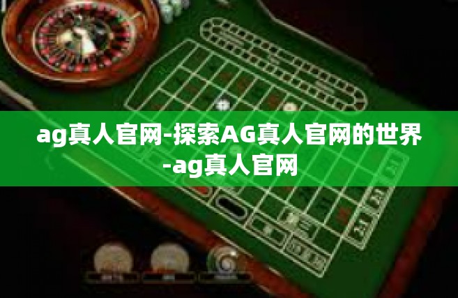 ag真人官网-探索AG真人官网的世界-ag真人官网