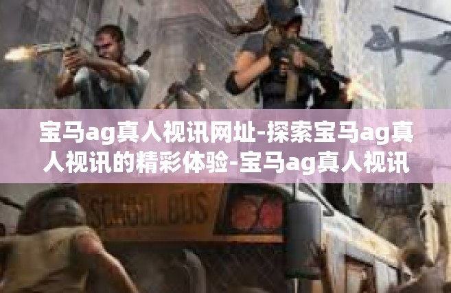 宝马ag真人视讯网址-探索宝马ag真人视讯的精彩体验-宝马ag真人视讯网址